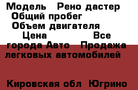  › Модель ­ Рено дастер › Общий пробег ­ 28 000 › Объем двигателя ­ 2 › Цена ­ 700 000 - Все города Авто » Продажа легковых автомобилей   . Кировская обл.,Югрино д.